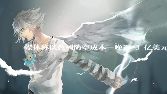 媒体称以色列防空成本一晚近 3 亿美元,最多再撑 12 天,美方会支援吗?若无美补给结果会如何?