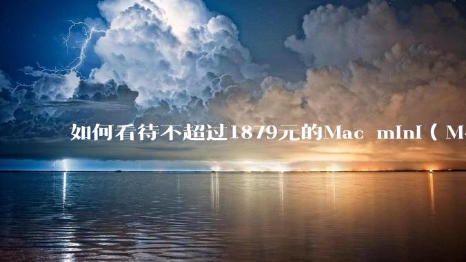 如何看待不超过1879元的Mac mini(M4+16/256GB+票),易用性吊打同级其他台式电脑?