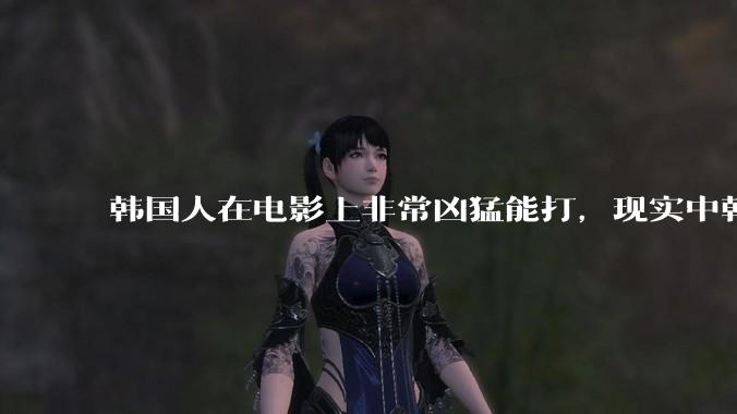 韩国人在电影上非常凶猛能打，现实中韩国男人的战力如何?
