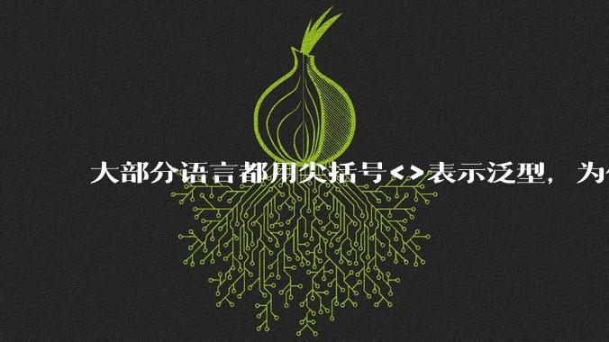 大部分语言都用尖括号<>表示泛型,为什么golang要标新立异用中括号?